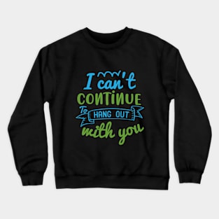 I can’t continue to hang out with you Crewneck Sweatshirt